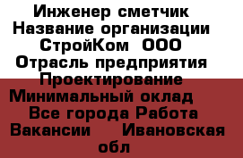 Инженер-сметчик › Название организации ­ СтройКом, ООО › Отрасль предприятия ­ Проектирование › Минимальный оклад ­ 1 - Все города Работа » Вакансии   . Ивановская обл.